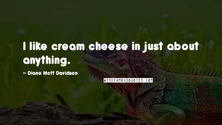 Diane Mott Davidson Quotes: I like cream cheese in just about anything.