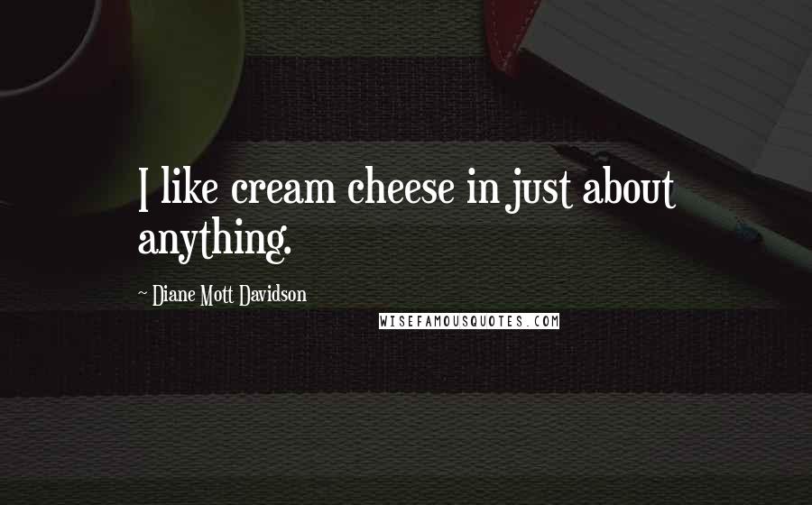 Diane Mott Davidson Quotes: I like cream cheese in just about anything.