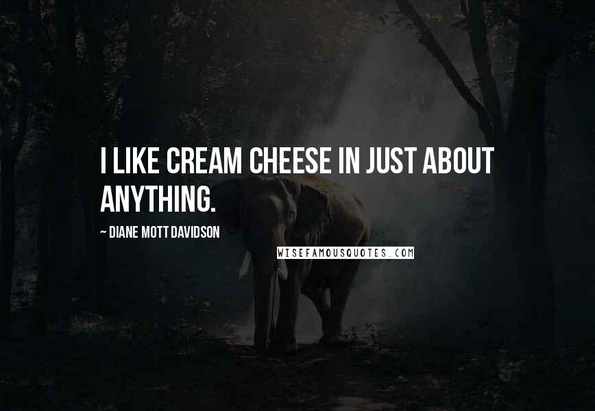 Diane Mott Davidson Quotes: I like cream cheese in just about anything.