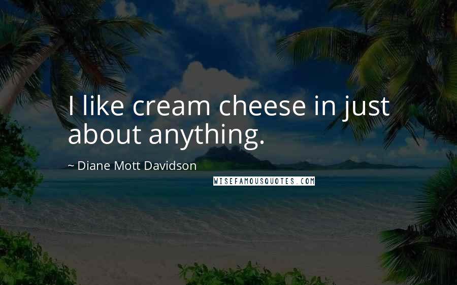 Diane Mott Davidson Quotes: I like cream cheese in just about anything.