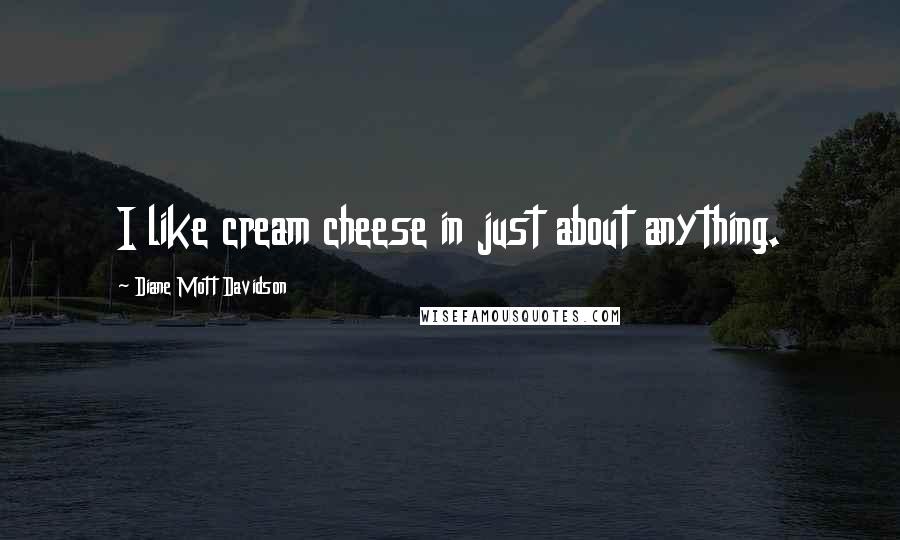Diane Mott Davidson Quotes: I like cream cheese in just about anything.