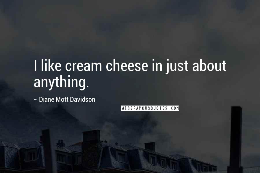 Diane Mott Davidson Quotes: I like cream cheese in just about anything.