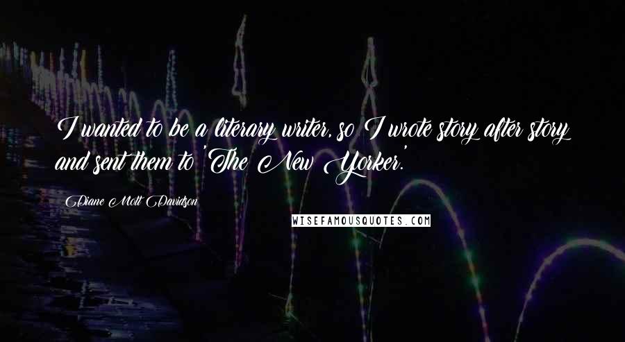 Diane Mott Davidson Quotes: I wanted to be a literary writer, so I wrote story after story and sent them to 'The New Yorker.'