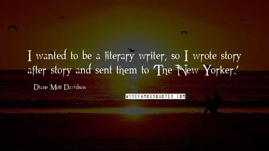 Diane Mott Davidson Quotes: I wanted to be a literary writer, so I wrote story after story and sent them to 'The New Yorker.'