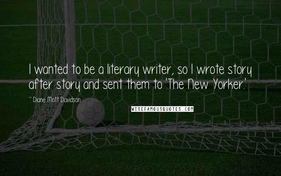 Diane Mott Davidson Quotes: I wanted to be a literary writer, so I wrote story after story and sent them to 'The New Yorker.'