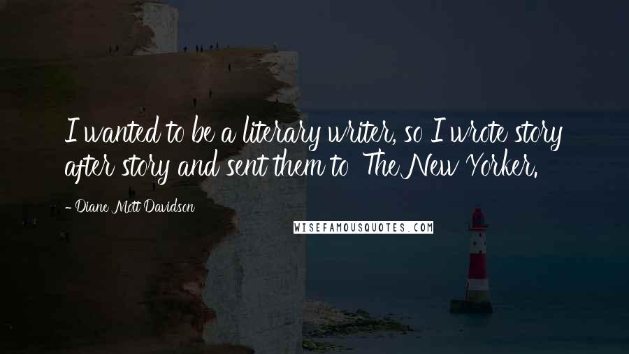 Diane Mott Davidson Quotes: I wanted to be a literary writer, so I wrote story after story and sent them to 'The New Yorker.'