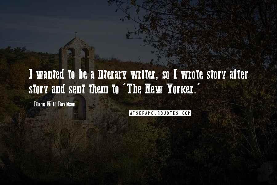 Diane Mott Davidson Quotes: I wanted to be a literary writer, so I wrote story after story and sent them to 'The New Yorker.'