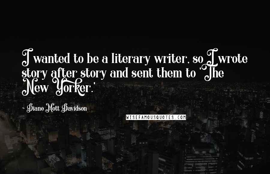 Diane Mott Davidson Quotes: I wanted to be a literary writer, so I wrote story after story and sent them to 'The New Yorker.'