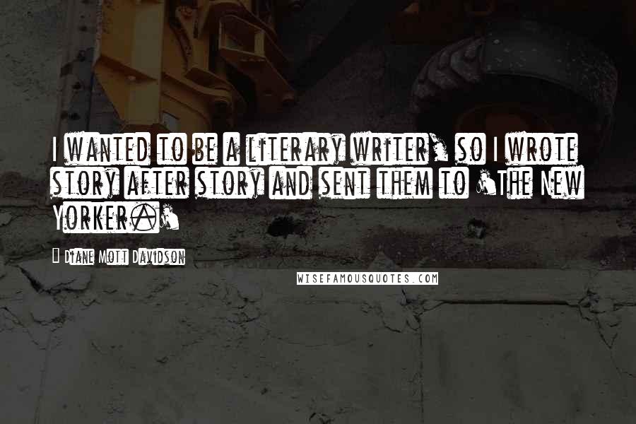 Diane Mott Davidson Quotes: I wanted to be a literary writer, so I wrote story after story and sent them to 'The New Yorker.'