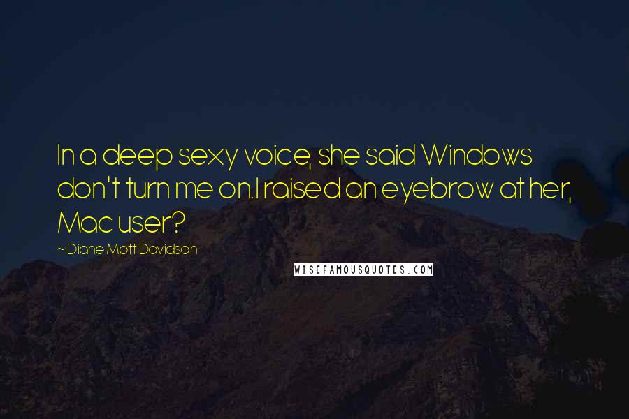 Diane Mott Davidson Quotes: In a deep sexy voice, she said Windows don't turn me on.I raised an eyebrow at her, Mac user?