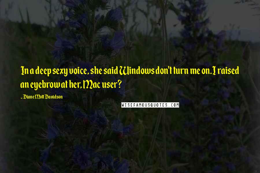 Diane Mott Davidson Quotes: In a deep sexy voice, she said Windows don't turn me on.I raised an eyebrow at her, Mac user?