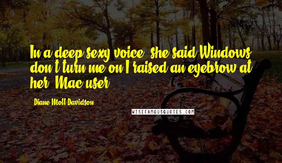 Diane Mott Davidson Quotes: In a deep sexy voice, she said Windows don't turn me on.I raised an eyebrow at her, Mac user?