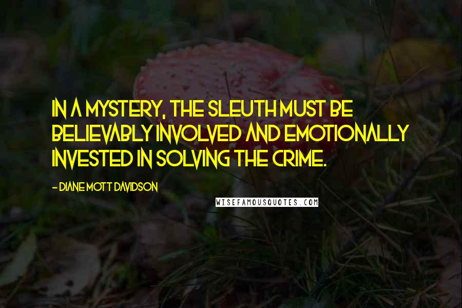 Diane Mott Davidson Quotes: In a mystery, the sleuth must be believably involved and emotionally invested in solving the crime.