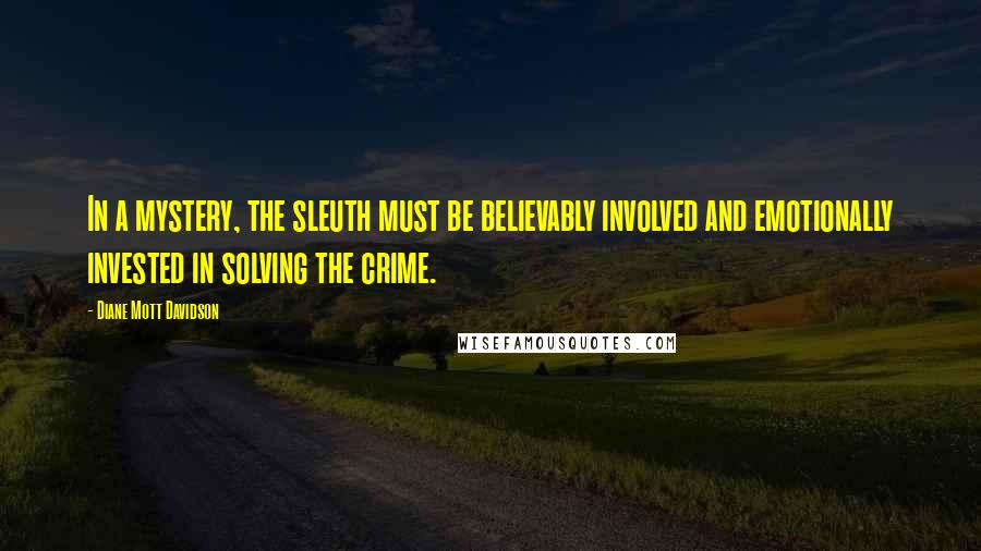 Diane Mott Davidson Quotes: In a mystery, the sleuth must be believably involved and emotionally invested in solving the crime.