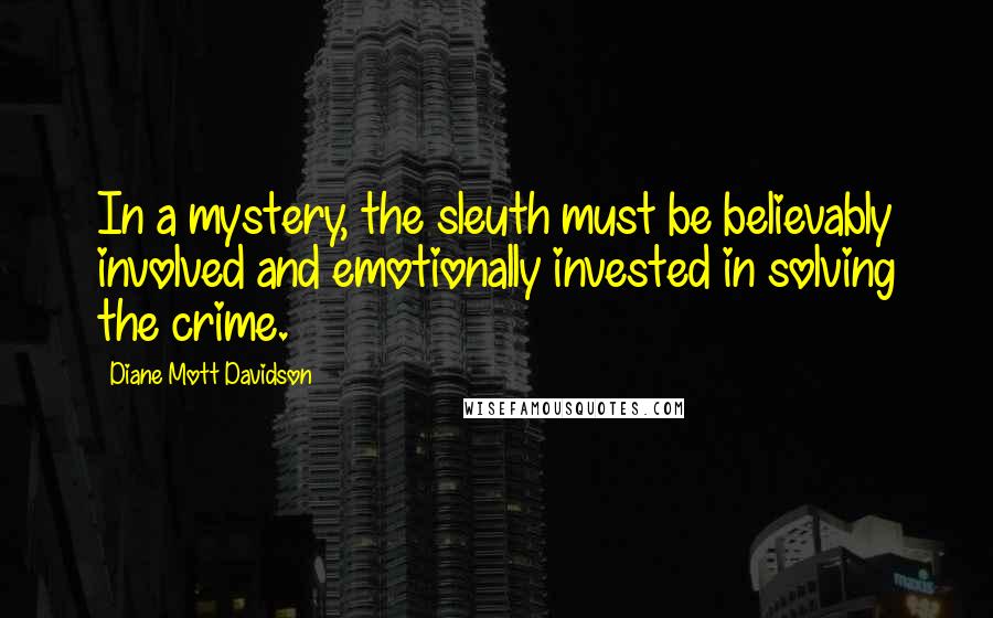 Diane Mott Davidson Quotes: In a mystery, the sleuth must be believably involved and emotionally invested in solving the crime.