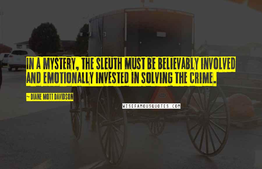 Diane Mott Davidson Quotes: In a mystery, the sleuth must be believably involved and emotionally invested in solving the crime.