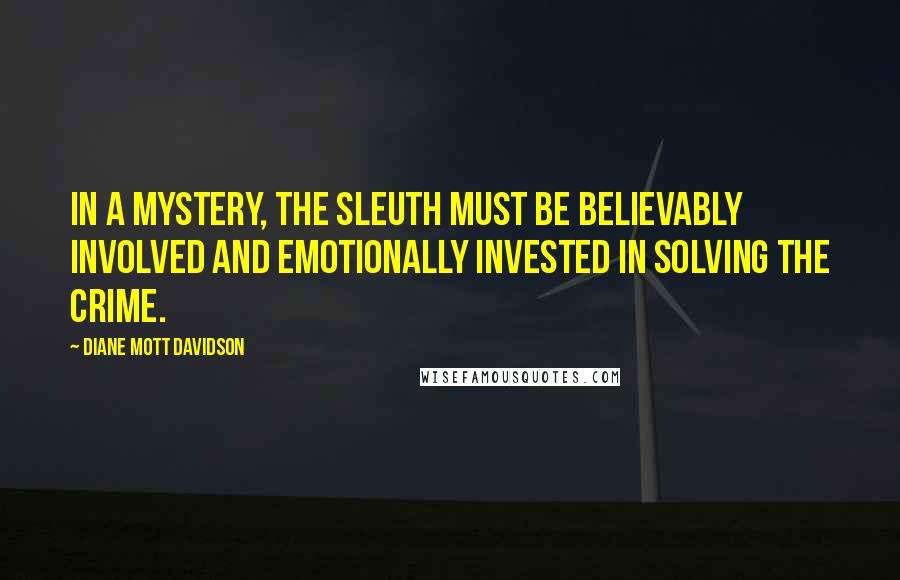 Diane Mott Davidson Quotes: In a mystery, the sleuth must be believably involved and emotionally invested in solving the crime.