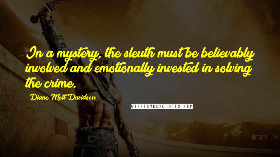 Diane Mott Davidson Quotes: In a mystery, the sleuth must be believably involved and emotionally invested in solving the crime.