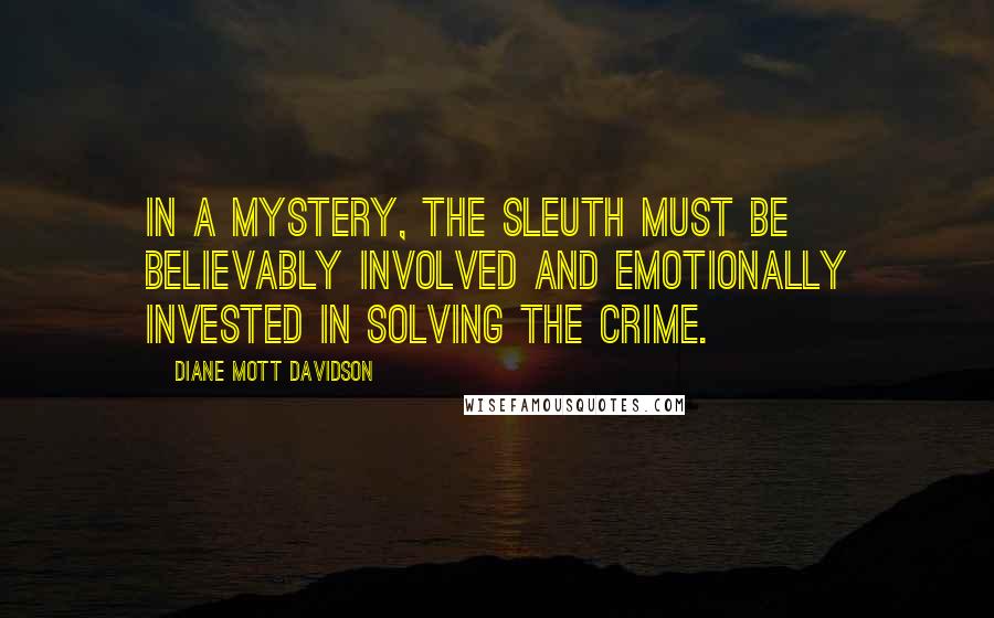 Diane Mott Davidson Quotes: In a mystery, the sleuth must be believably involved and emotionally invested in solving the crime.