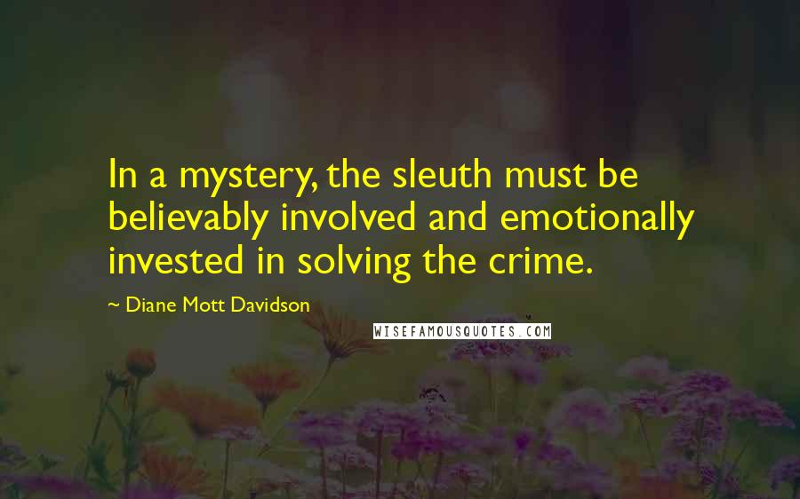 Diane Mott Davidson Quotes: In a mystery, the sleuth must be believably involved and emotionally invested in solving the crime.