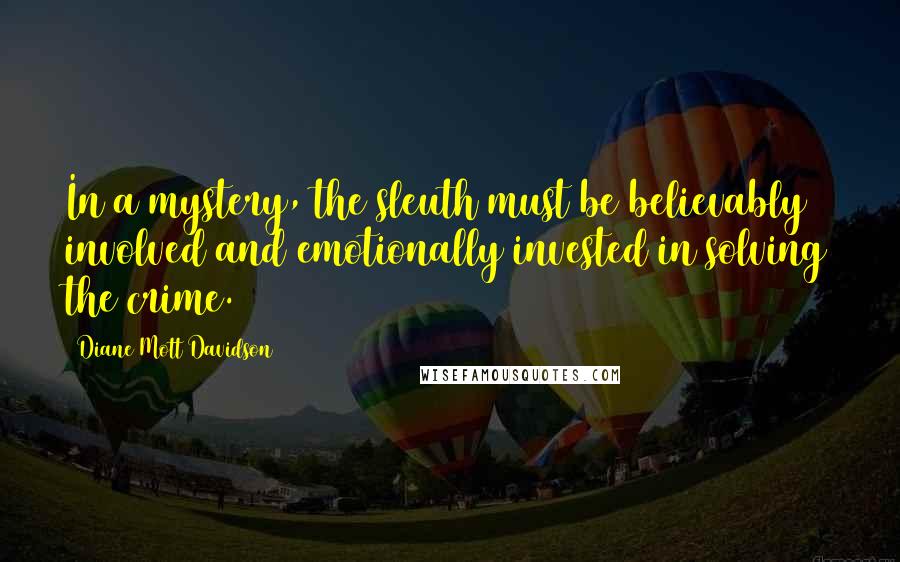 Diane Mott Davidson Quotes: In a mystery, the sleuth must be believably involved and emotionally invested in solving the crime.