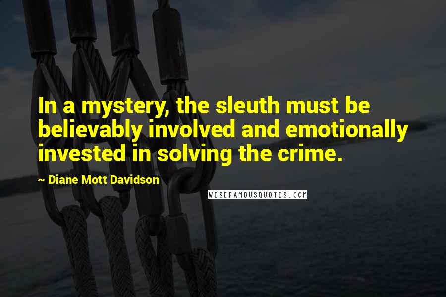 Diane Mott Davidson Quotes: In a mystery, the sleuth must be believably involved and emotionally invested in solving the crime.