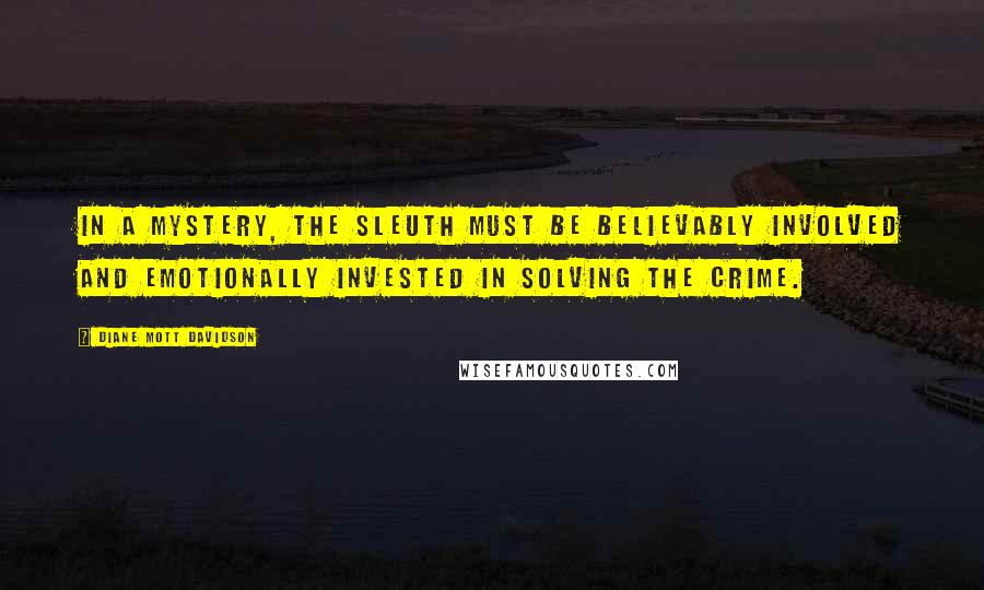 Diane Mott Davidson Quotes: In a mystery, the sleuth must be believably involved and emotionally invested in solving the crime.