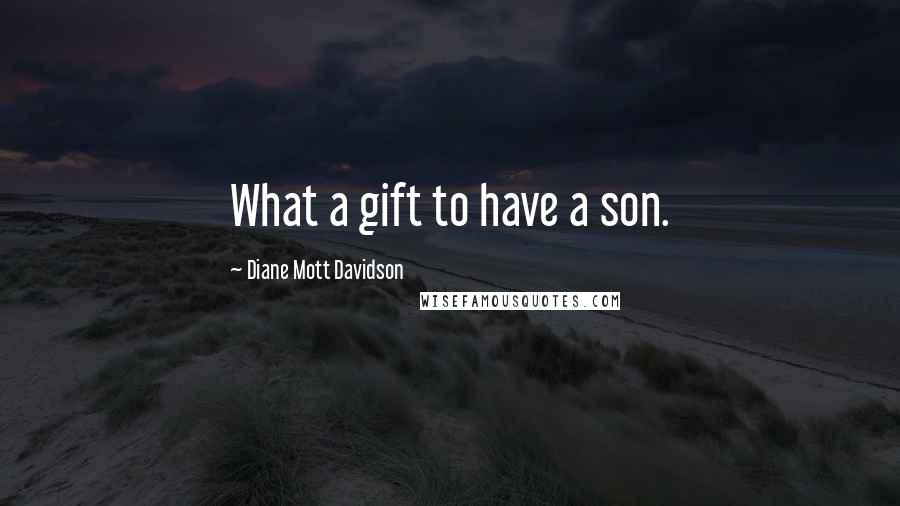 Diane Mott Davidson Quotes: What a gift to have a son.