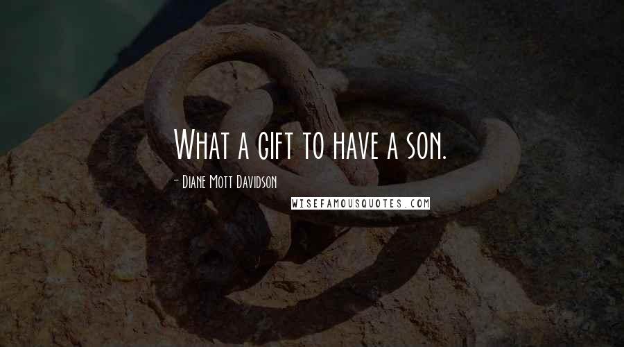 Diane Mott Davidson Quotes: What a gift to have a son.