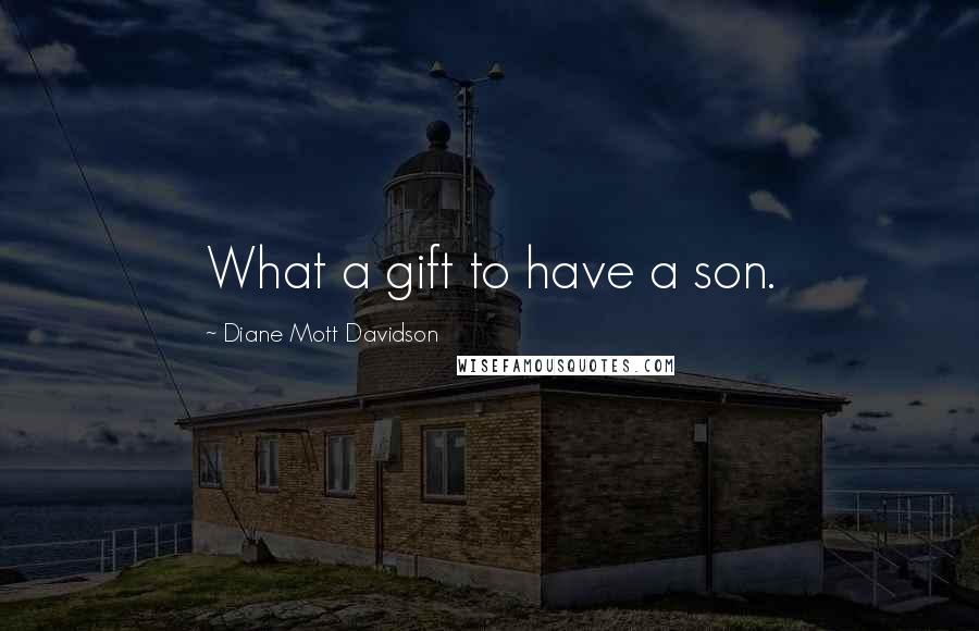 Diane Mott Davidson Quotes: What a gift to have a son.