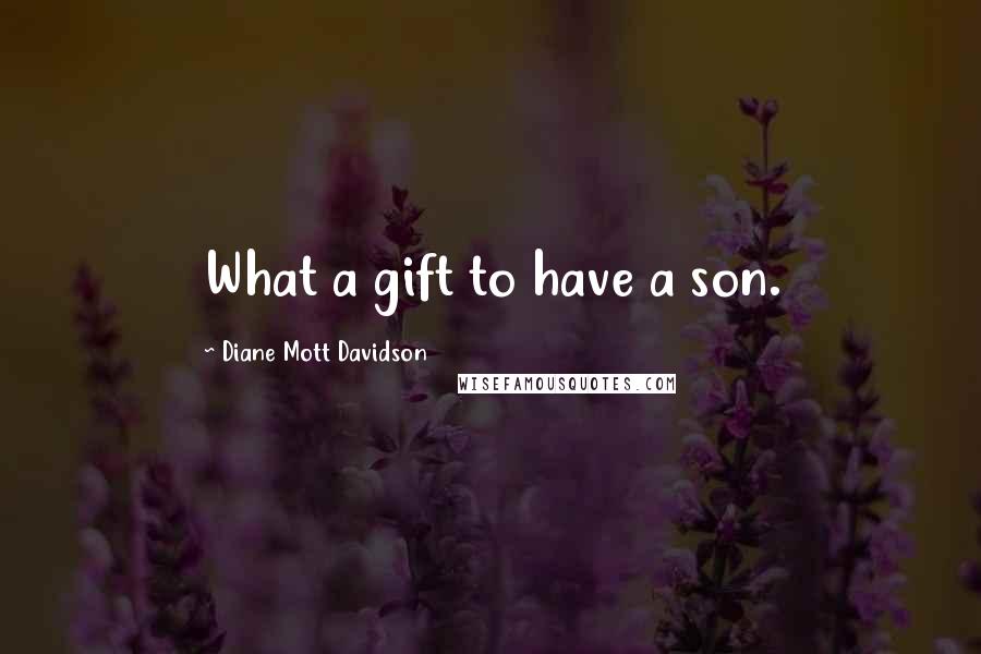 Diane Mott Davidson Quotes: What a gift to have a son.