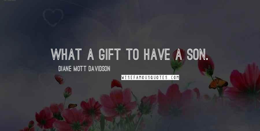 Diane Mott Davidson Quotes: What a gift to have a son.