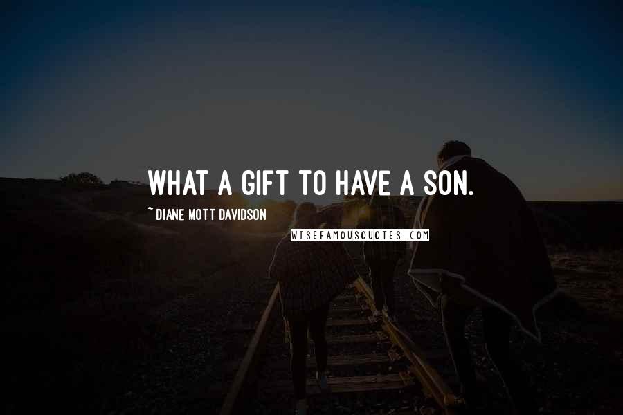 Diane Mott Davidson Quotes: What a gift to have a son.