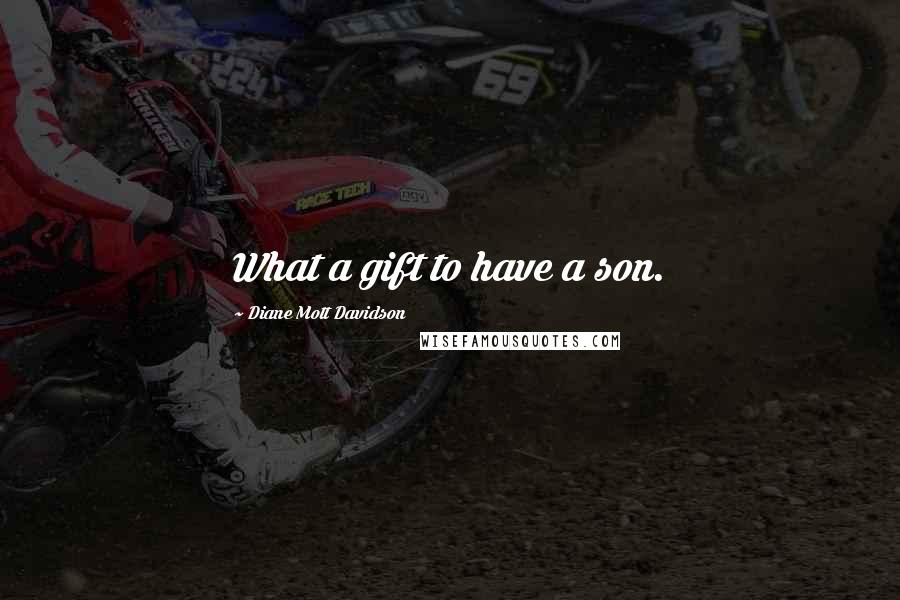 Diane Mott Davidson Quotes: What a gift to have a son.