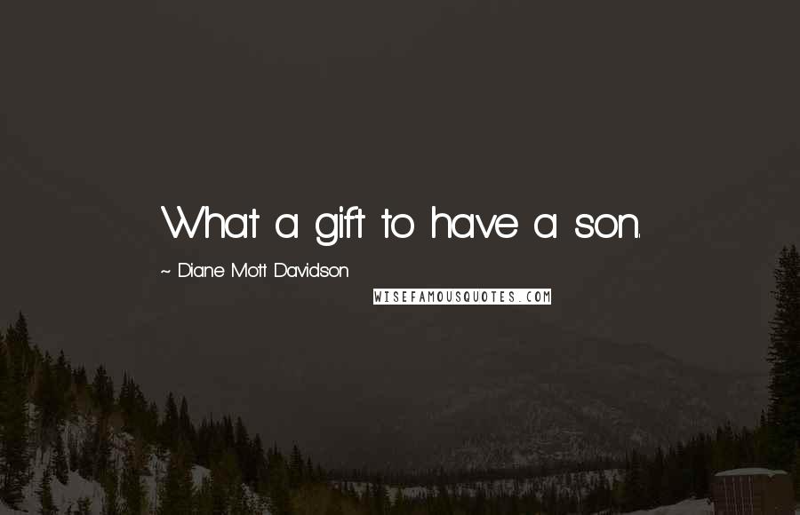 Diane Mott Davidson Quotes: What a gift to have a son.