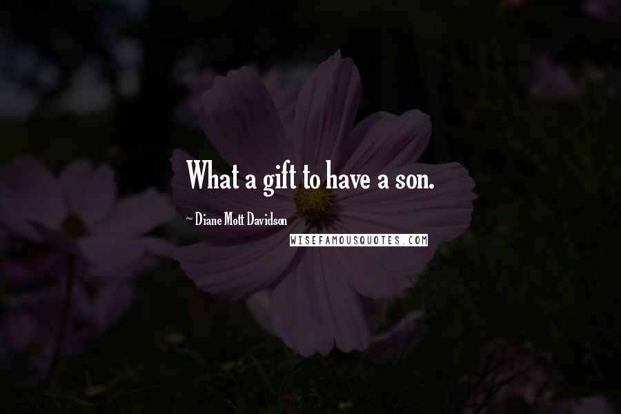 Diane Mott Davidson Quotes: What a gift to have a son.