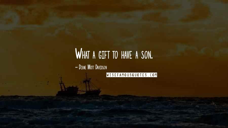 Diane Mott Davidson Quotes: What a gift to have a son.