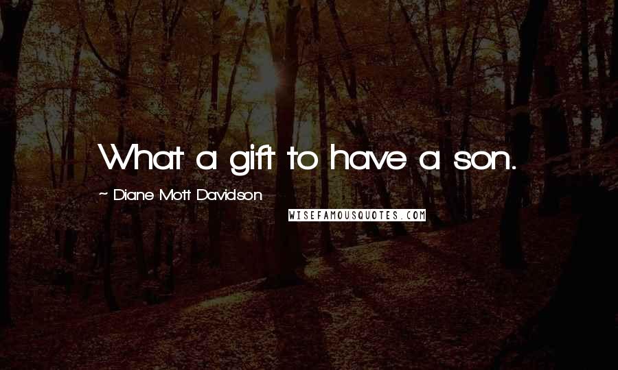 Diane Mott Davidson Quotes: What a gift to have a son.