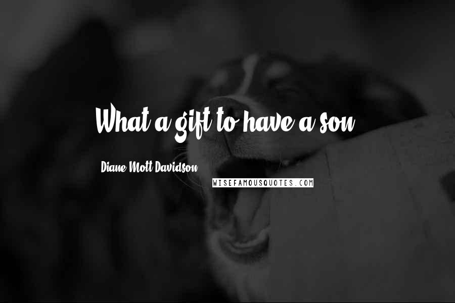 Diane Mott Davidson Quotes: What a gift to have a son.