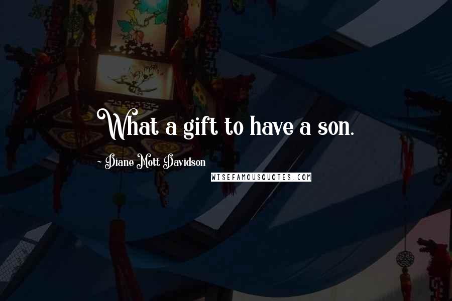 Diane Mott Davidson Quotes: What a gift to have a son.