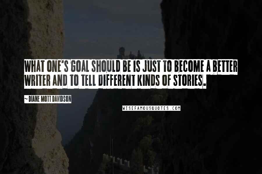 Diane Mott Davidson Quotes: What one's goal should be is just to become a better writer and to tell different kinds of stories.