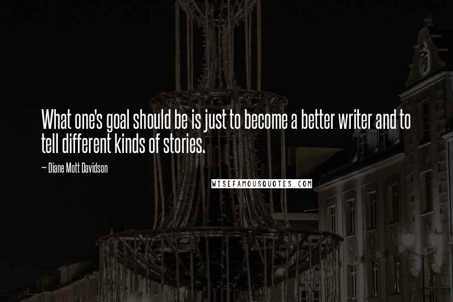 Diane Mott Davidson Quotes: What one's goal should be is just to become a better writer and to tell different kinds of stories.