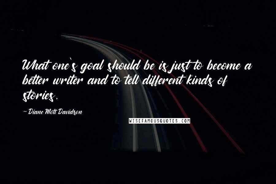 Diane Mott Davidson Quotes: What one's goal should be is just to become a better writer and to tell different kinds of stories.