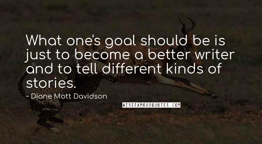 Diane Mott Davidson Quotes: What one's goal should be is just to become a better writer and to tell different kinds of stories.
