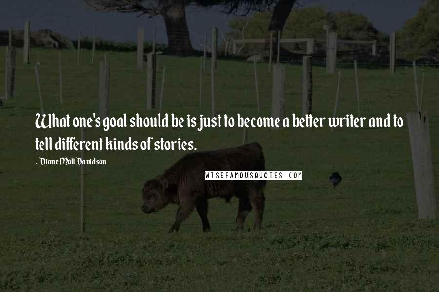 Diane Mott Davidson Quotes: What one's goal should be is just to become a better writer and to tell different kinds of stories.
