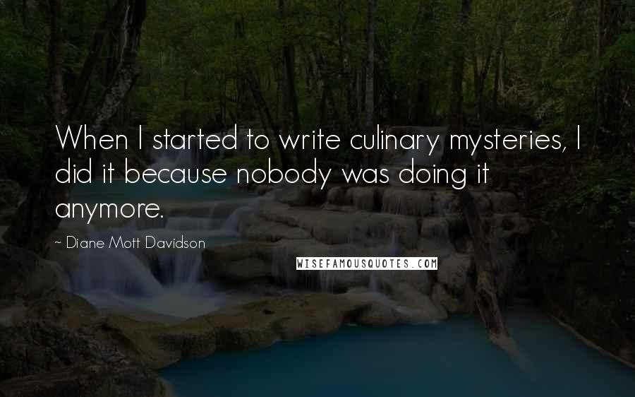 Diane Mott Davidson Quotes: When I started to write culinary mysteries, I did it because nobody was doing it anymore.