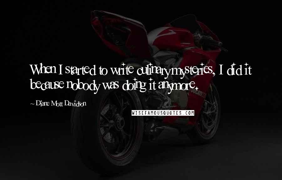 Diane Mott Davidson Quotes: When I started to write culinary mysteries, I did it because nobody was doing it anymore.