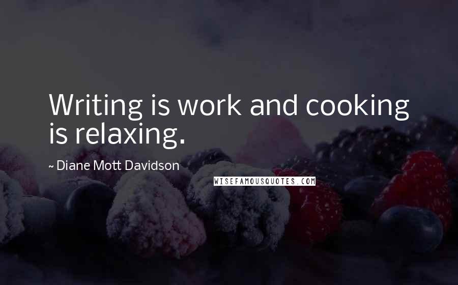 Diane Mott Davidson Quotes: Writing is work and cooking is relaxing.