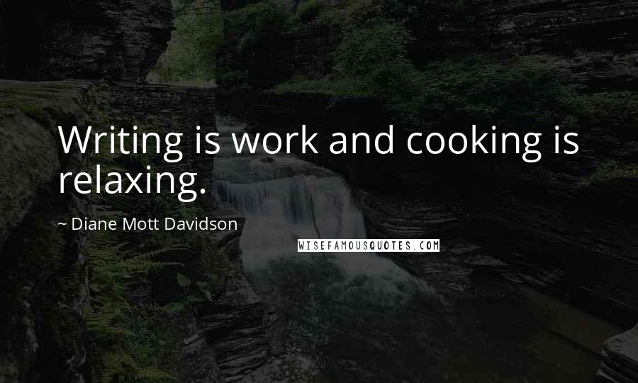 Diane Mott Davidson Quotes: Writing is work and cooking is relaxing.