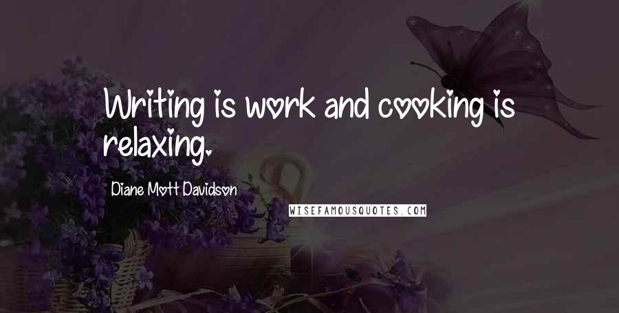 Diane Mott Davidson Quotes: Writing is work and cooking is relaxing.